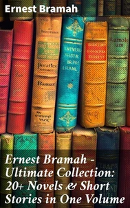 Ernest Bramah - Ultimate Collection: 20+ Novels &amp; Short Stories in One Volume