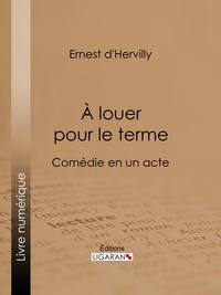 Ernest d' Hervilly et  Ligaran - À louer pour le terme - Comédie en un acte.