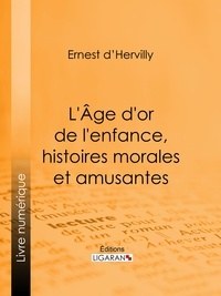Ernest d' Hervilly et  Ligaran - L'Age d'or de l'enfance, histoires morales et amusantes.