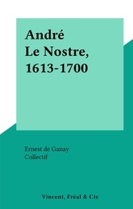 Ernest de Ganay et  Collectif - André Le Nostre, 1613-1700.
