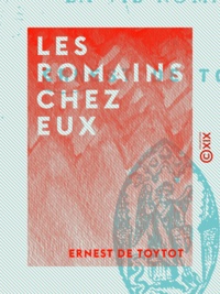Ernest de Toytot - Les Romains chez eux - Scènes et mœurs de la vie romaine.