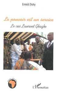 Ernest Duhy - Le pouvoir est un service - Le cas Laurent Gbagbo.
