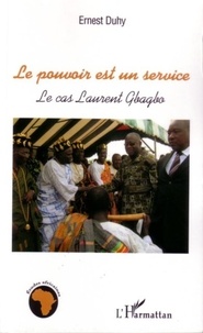 Ernest Duhy - Le pouvoir est un service - Le cas Laurent Gbagbo.