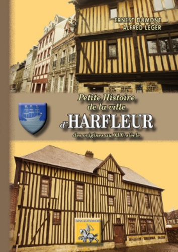 Ernest Dumont et Alfred Léger - Petite histoire de la ville d'Harfleur - Des origines au XIXe siècle.