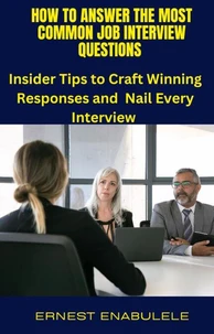 How to Answer Common Job Interview Questions : Insider Tips to Craft Winning Responses and Nail Every Interview