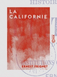Ernest Frignet - La Californie - Histoire des progrès de l'un des États unis d'Amérique et des institutions qui font sa prospérité.