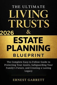 The Ultimate Living Trust & Estate Planning Blueprint: The Complete Easy-to-Follow Guide to Protecting Your Assets, Safeguarding Your Family’s Future, and Creating a Lasting Legacy