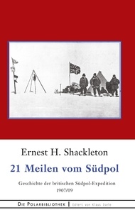 Ernest H. Shackleton - 21 Meilen vom Südpol - Die Geschichte der britischen Südpol-Expedition 1907/09.