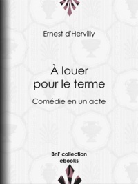 Ernest Hervilly (d') - À louer pour le terme - Comédie en un acte.