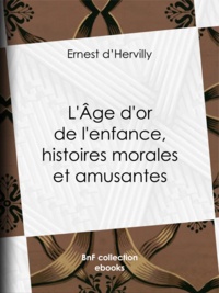 Ernest Hervilly (d') - L'Age d'or de l'enfance, histoires morales et amusantes.