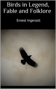 Ernest Ingersoll - Birds in Legend, Fable and Folklore.
