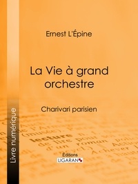 Ernest L'Épine et  Ligaran - La Vie à grand orchestre - Charivari parisien.