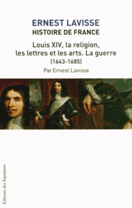 Ernest Lavisse - Histoire de France - Tome 14,  Louis XIV, la religion, les lettres et les arts. La guerre (1643-1685).
