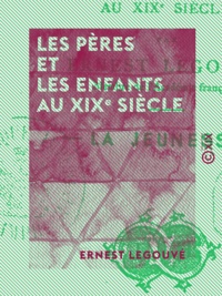 Ernest Legouvé - Les Pères et les Enfants au XIXe siècle.