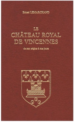 Ernest Lemarchand - Le Chateau Royal De Vincennes De Son Origine A Nos Jours.