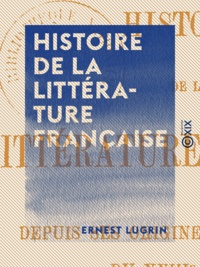 Ernest Lugrin - Histoire de la littérature française - Depuis ses origines jusqu'à la fin du XVIIIe siècle.
