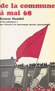 Ernest Mandel - Écrits politiques (1) : De la Commune à mai 68 - Sur l'histoire du mouvement ouvrier international.