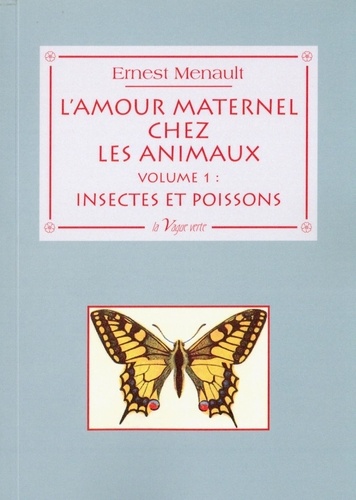 Ernest Menault - L'amour maternel chez les animaux - Volume 1, Insectes et poissons.