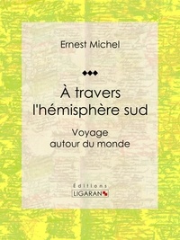 Ernest Michel et  Ligaran - À travers l'hémisphère sud - Voyage autour du monde.