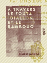 Ernest Noirot - À travers le Fouta-Diallon et le Bambouc - Souvenirs de voyage (Soudan occidental).
