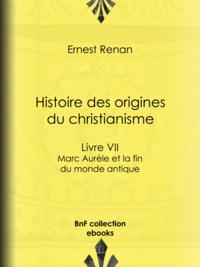 Ernest Renan - Histoire des origines du christianisme - Livre VII - Marc Aurèle et la fin du monde antique.