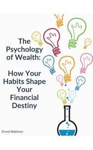  Ernest Robinson - The Psychology of Wealth: How Your Habits Shape Your Financial Destiny.