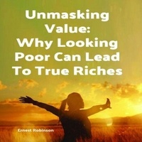 Ebooks gratuits à télécharger en allemand Unmasking Value: Why Looking Poor Can Lead to True Riches par Ernest Robinson en francais