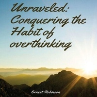 Télécharger gratuitement manuels scolaires Unraveled: Conquering the Habit of Overthinking (Litterature Francaise) 9798223361275 ePub MOBI par Ernest Robinson
