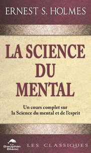 Ernest s. Holmes - La science du mental - Un cours complet sur la Science du mental et de l'esprit.