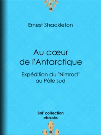 Ernest Shackleton et Charles Rabot - Au cœur de l'Antarctique - Expédition du ""Nimrod"" au Pôle sud.