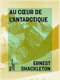 Ernest Shackleton et Charles Rabot - Au cœur de l'Antarctique - Expédition du Nimrod au Pôle sud.