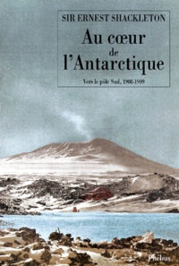 Ernest Shackleton - Au coeur de l'Antarctique - Vers le pôle Sud, 1908-1909.