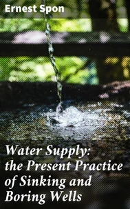 Water Supply: the Present Practice of Sinking and Boring Wells