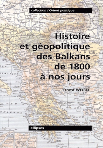 Ernest Weibel - Histoire et géopolitique des Balkans de 1800 à nos jours.