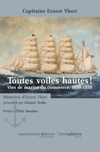 Ernest Ybert - Toutes voiles hautes ! - Vies de marins du commerce, 1850-1950.
