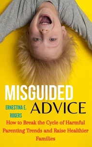 Misguided Advice: How Parenting Trends Are Failing the Next Generation and What We Can Do About It