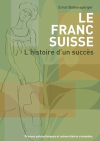 Ernst Baltensperger - Le franc suisse - L'histoire d'un succès.