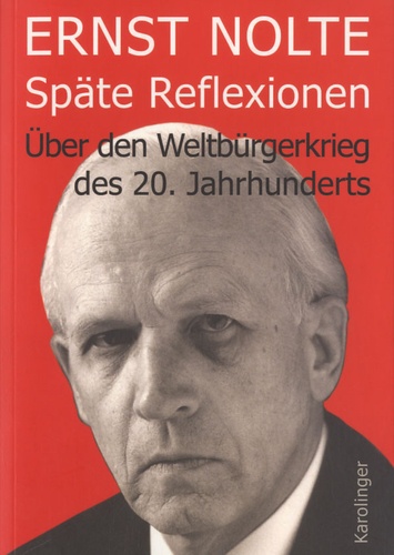 Ernst Nolte - Späte Reflexionen - Über Den Weltbürgerkrieg des 20. Jahrhunderts.