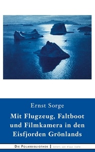 Ernst Sorge - Mit Flugzeug, Faltboot und Filmkamera in den Eisfjorden Grönlands - Ein Bericht über die Universal-Dr. Fanck-Grönlandexpedition.