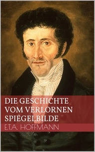 Ernst Theodor Amadeus Hoffmann - Die Geschichte vom verlornen Spiegelbilde.