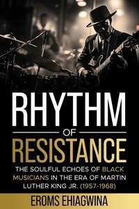  Eromosele Ehiagwina - Rhythm of Resistance: The Soulful Echoes of Black Musicians in the Era of Martin Luther King Jr. (1957-1968).