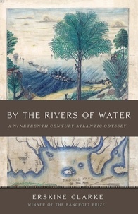 Erskine Clarke - By the Rivers of Water - A Nineteenth-Century Atlantic Odyssey.