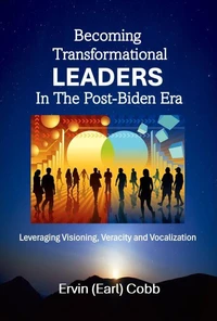 Becoming Transformational Leaders In The Post-Biden Era: Leveraging Visioning, Veracity and Vocalization