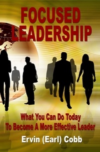  Ervin (Earl) Cobb - Focused Leadership: What You Can Do Today to Become a More Effective Leader.