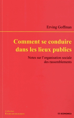 Erving Goffman - Comment se conduire dans les lieux publics - Notes sur l'organisation sociale des rassemblements.