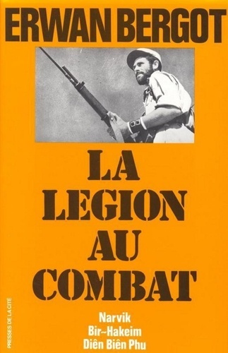 Erwan Bergot - La Legion Au Combat. Narvik - Bir-Hakeim - Dien Bien Phu - La 13eme Demi-Brigade De Legion Etrangere.