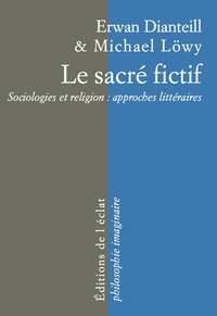 Erwan Dianteill et Michael Löwy - Le sacré fictif - Sociologies et religion : approches littéraires.