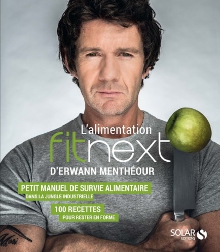 Erwann Menthéour et Stéphane Renault - Lalimentation Fitnext d'Erwann Menthéour - Petit manuel de survie alimentaire dans la jungle industrielle : 100 recettes pour rester en forme.