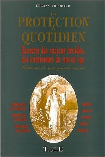Erwann Theobald - La Protection Au Quotidien. Recettes Des Anciens Druides, Des Guerisseurs Du Moyen Age.
