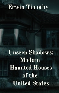  Erwin Timothy - Unseen Shadows: Modern Haunted Houses of the United States.